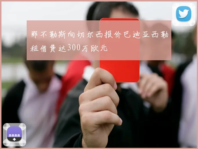 那不勒斯向切尔西报价巴迪亚西勒租借费达300万欧元