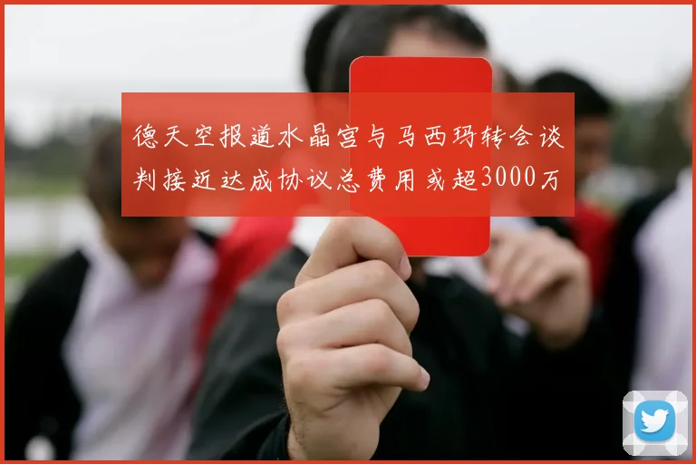 德天空报道水晶宫与马西玛转会谈判接近达成协议总费用或超3000万欧