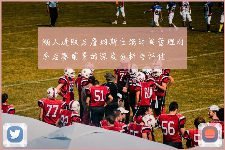 湖人连败后詹姆斯出场时间管理对季后赛前景的深度分析与评估